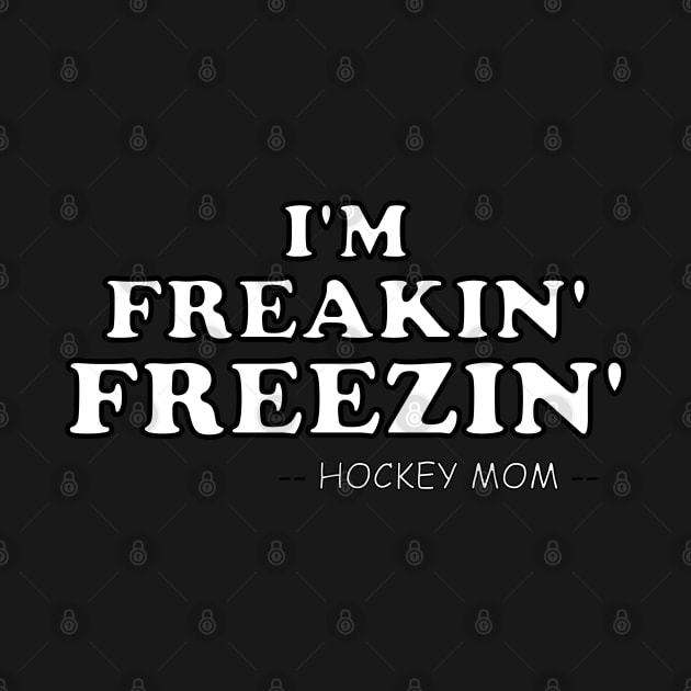 Funny Hockey Mom I'M FREAKIN' FREEZIN' by ScottyGaaDo