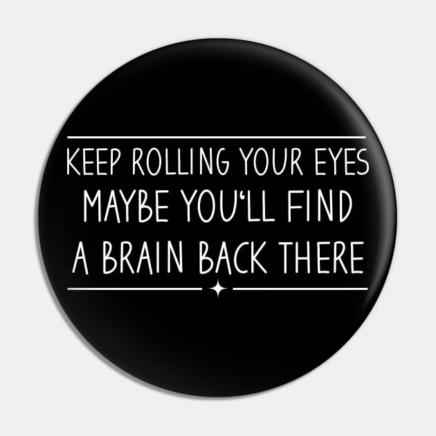 Keep Rolling Your Eyes Maybe You'll Find A Brain Back There Pin by Blonc