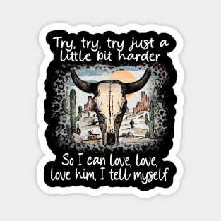 Try, Try, Try Just A Little Bit Harder So I Can Love, Love, Love Him, I Tell Myself Cactus Deserts Bull Magnet