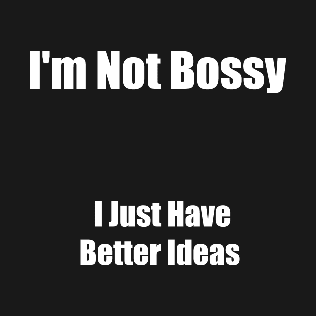 I'm Not Bossy, I Just Have Better Ideas by Saad