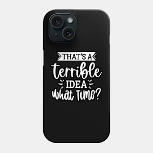 That`s A Terrible Idea What Time Phone Case