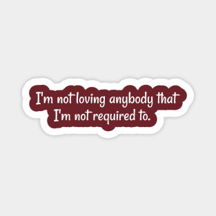 I'm not loving anybody that I'm not required to. Magnet