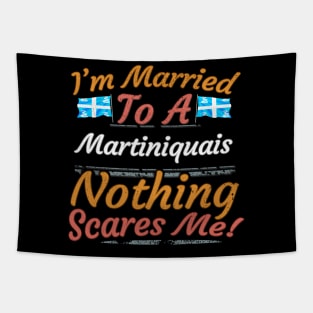 I'm Married To A Martiniquais Nothing Scares Me - Gift for Martiniquais From Martinique Americas,Caribbean, Tapestry