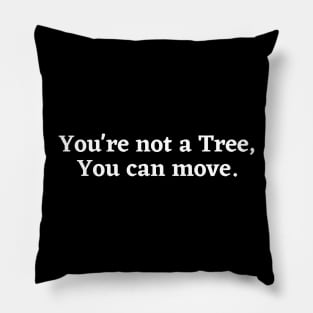 You're not a tree, you can move, motivational saying, moving on, getting there, hopes Pillow