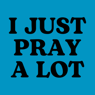 I JUST PRAY A LOT. T-Shirt