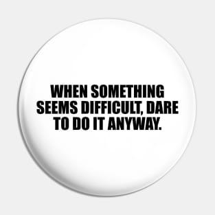 When something seems difficult, dare to do it anyway Pin