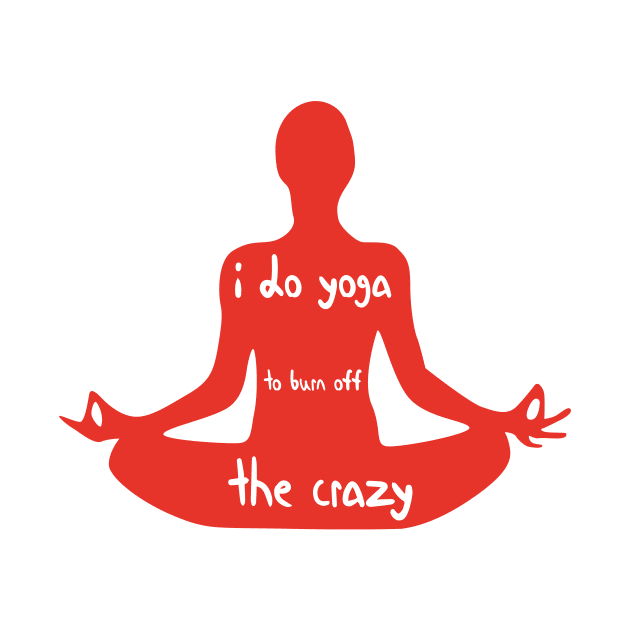 I Do Yoga to Burn Off The Crazy - Yoga lover design illustration by MerchSpot