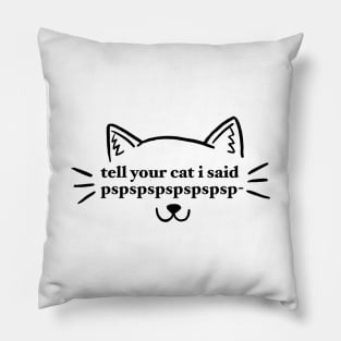 tell your cat i said pspspspspspspsp- Pillow