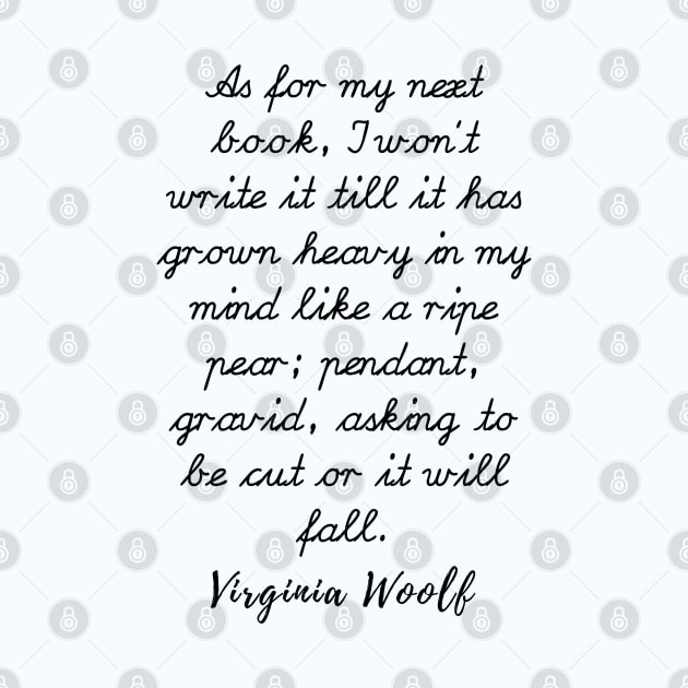 Virginia Woolf quote: As for my next book, I won’t write it till it has grown heavy by artbleed