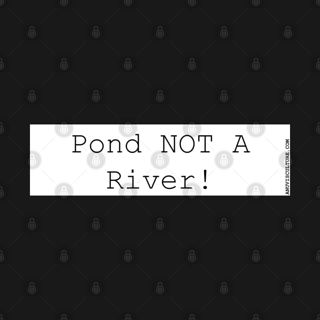 Pond, not a river. bumper sticker. dams and reserviors by anuvisculture
