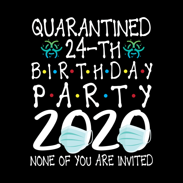 Quarantined 24th Birthday Party 2020 With Face Mask None Of You Are Invited Happy 24 Years Old by bakhanh123