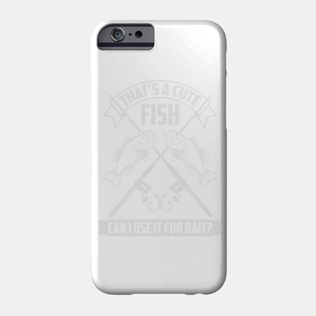 That S A Nice Fish Can I Use It For Bait Fishing Shirt Funny Fishing Gift Phone Case Teepublic