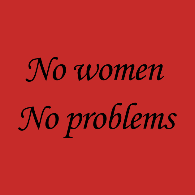 No women, no problems by riyaforall