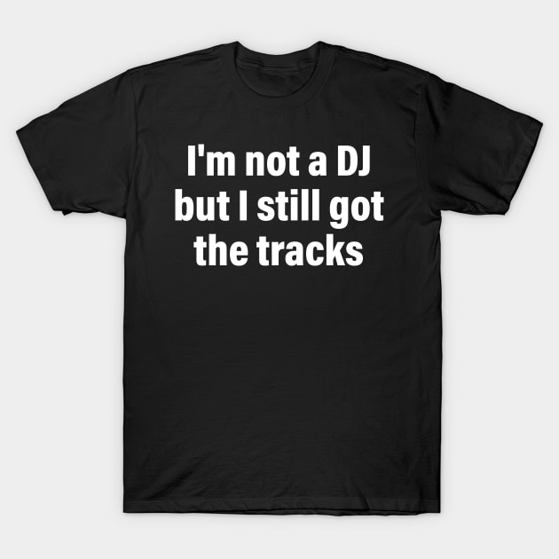 I'm Not A DJ But I Still Got The Tracks Quote