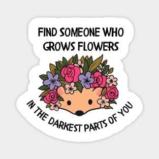 Find someone who grows flowers in the darkest parts of you Magnet