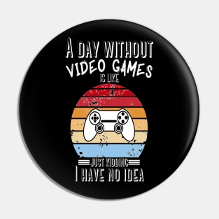 A Day Without Video Games Is Like Just Kidding I have No Idea Pin