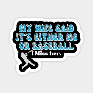 MY WIFE SAID IT'S EITHER BASEBALL OR ME, I MISS HER Magnet