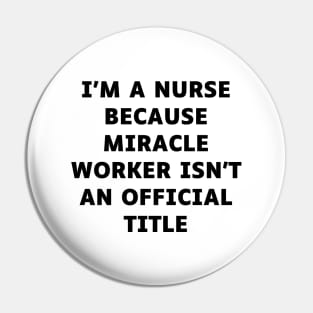 I'm a nurse because miracle worker isn't an official title Pin