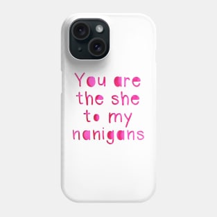 You are the she to my Nanigans Phone Case