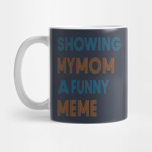 Showing My Mom A Funny Meme Mom Mug Teepublic