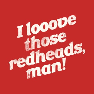 I Love Those Redheads, Man! T-Shirt