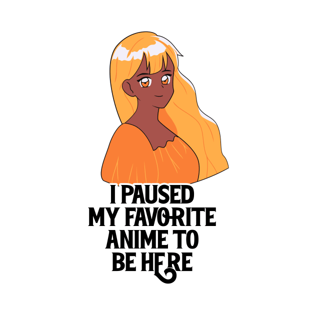 I Paused My Anime To Be Here by nextneveldesign