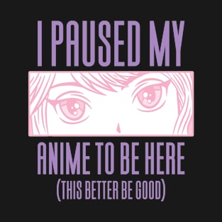 I Paused My Anime To Be Here T-Shirt