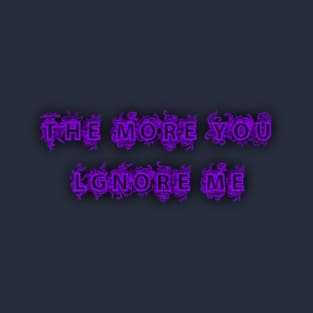 THE MORE YOU LGNORE ME T-Shirt