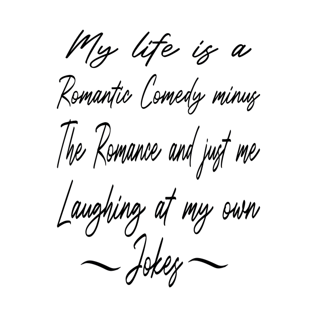 My Life Is A Romantic Comedy Minus The Romance And Just Me Laughing At My Own Jokes by Rubystor