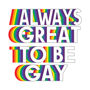 ALWAYS GREAT TO BE GAY T-Shirt