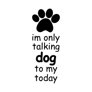 im only talking to my dog today T-Shirt