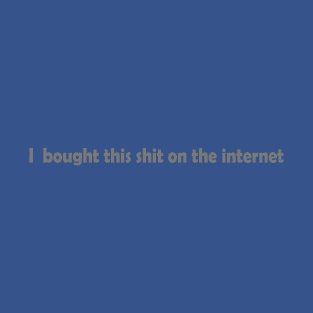 I bought this shit on the internet - quote T-Shirt