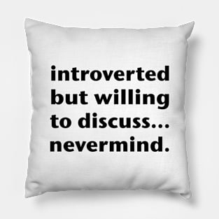 Introverted But Willing To Discuss... Nevermind. (Black Text) Pillow