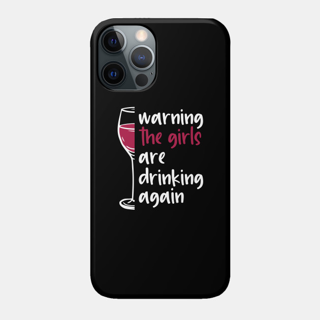 Warning the girls are drinking again - Drinking - Phone Case