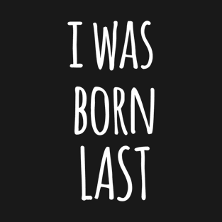 I WAS BORN LAST T-Shirt