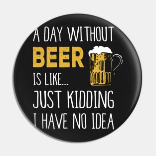 A Day Without Beer Is Like Just Kidding I Have No Idea Funny Pin