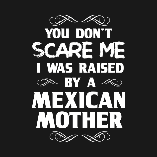 You Don't Scare Me I Was Raised By a Mexican Mother by FanaticTee