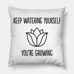 Keep watering yourself, you're growing Pillow