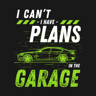 Car mechanics -  I Can't Have Plans In The Garage T-Shirt