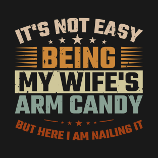 It's Not Easy being my wife's arm candy T-Shirt