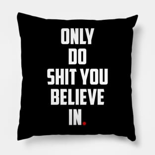 ONLY DO SHIT YOU BELIEVE IN. Pillow