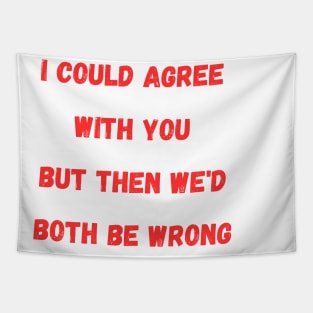 I Could Agree With You but then we'd both be wrong Tapestry