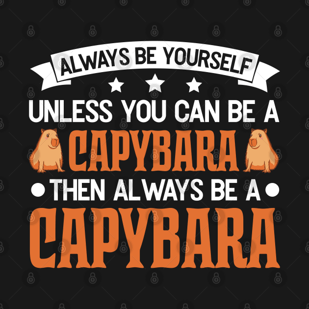 Always Be Yourself Unless You Can A Capybara by favoriteshirt