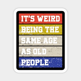 It's weird being the same age as old people Magnet