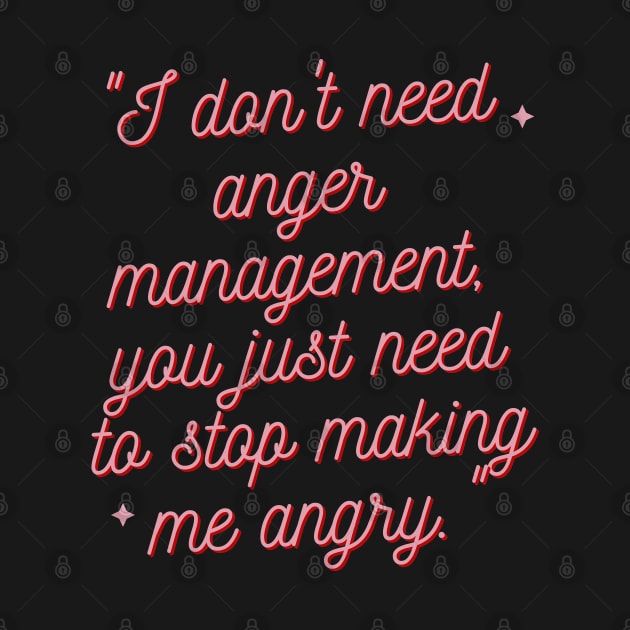 "I don't need anger management, you just need to stop making me angry." Sarcastic Quote by InspiraPrints