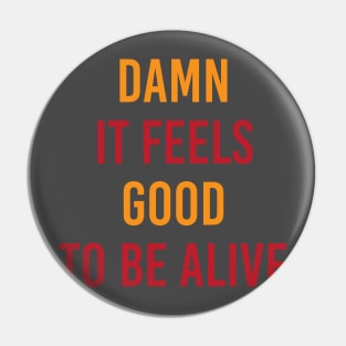 Damn It Feels Good To Be Alive Pin