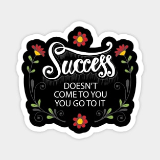 Success doesn't come to you you go to it, Motivational quote. Magnet