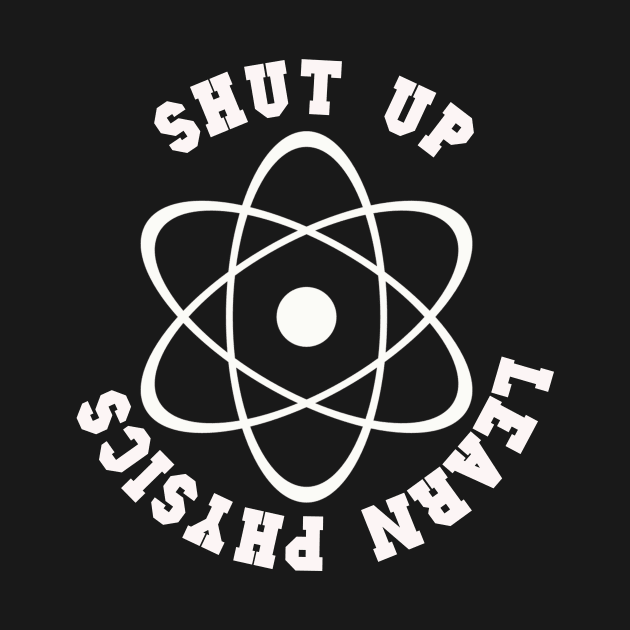 Shut Up Learn Physics T-Shirt Sweater Hoodie Phone Case Coffee Mug Tablet Case Tee Science Gift by Jimmyson