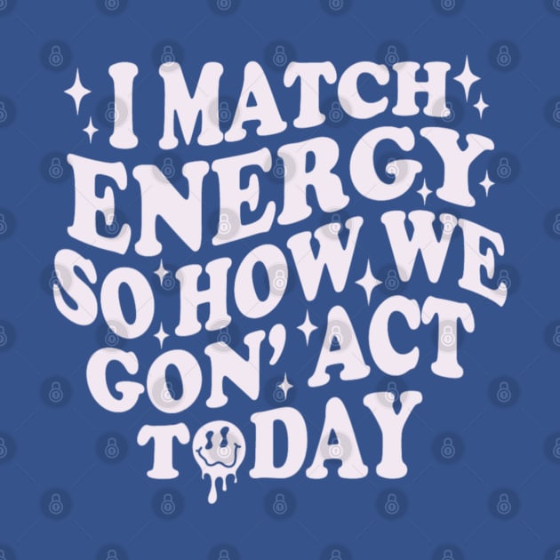 I Match Energy So How We Gone Act Today Funny Groovy by Emily Ava 1
