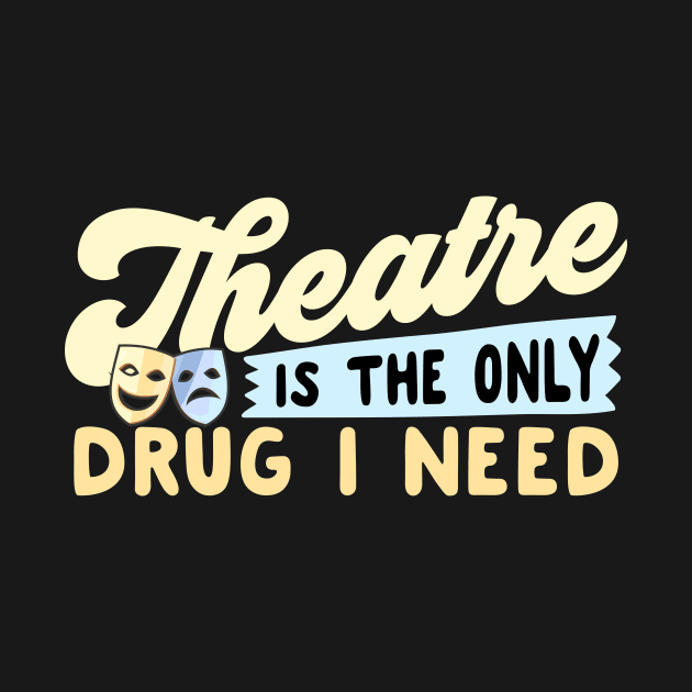 Theatre Is The Only Drug I Need by thingsandthings